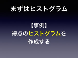 まずはヒストグラム
【事例】
得点のヒストグラムを
作成する
 