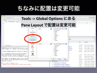 ちなみに配置は変更可能
Tools -> Global Options にある
Pane Layout で配置は変更可能
 