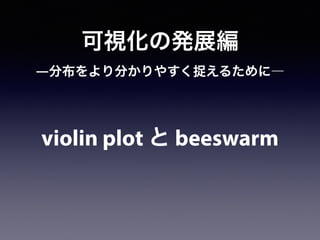 可視化の発展編
violin plot と beeswarm
―分布をより分かりやすく捉えるために―
 