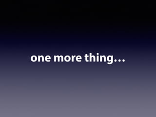 one more thing…
 