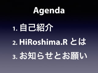 Agenda
1. 自己紹介
2. HiRoshima.R とは
3. お知らせとお願い
 