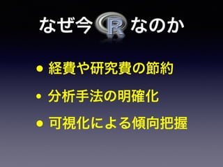 なぜ今  なのか
• 経費や研究費の節約
• 分析手法の明確化
• 可視化による傾向把握
 