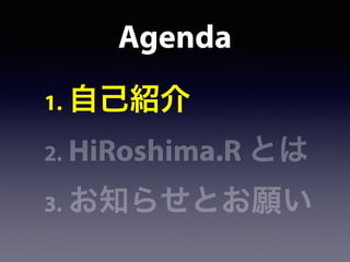 Agenda
1. 自己紹介
2. HiRoshima.R とは
3. お知らせとお願い
 