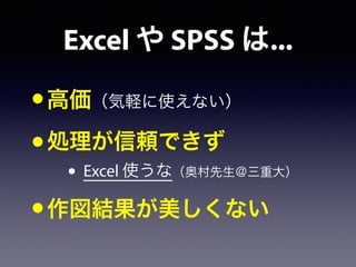 Excel や SPSS は...
•高価（気軽に使えない）
•処理が信頼できず
• Excel 使うな（奥村先生＠三重大）
•作図結果が美しくない
 