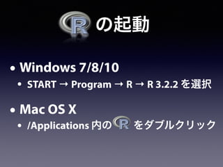   の起動
• Windows 7/8/10
• START → Program → R → R 3.2.2 を選択
• Mac OS X
• /Applications 内の をダブルクリック
 