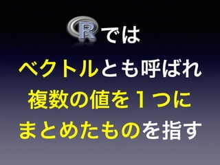 では
ベクトルとも呼ばれ
複数の値を１つに
まとめたものを指す
 