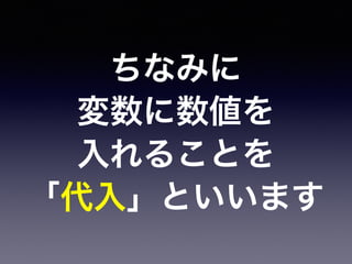ちなみに
変数に数値を
入れることを
「代入」といいます
 