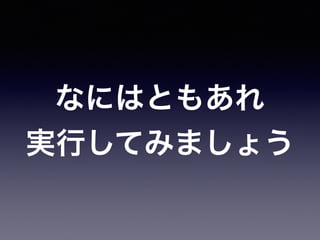 なにはともあれ
実行してみましょう
 