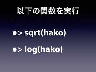 以下の関数を実行
•> sqrt(hako)
•> log(hako)
 