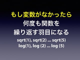 もし変数がなかったら
何度も関数を
繰り返す羽目になる
sqrt(1), sqrt(2) ... sqrt(5)
log(1), log (2) ... log (5)
 