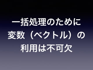 一括処理のために
変数（ベクトル）の
利用は不可欠
 