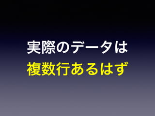 実際のデータは
複数行あるはず
 