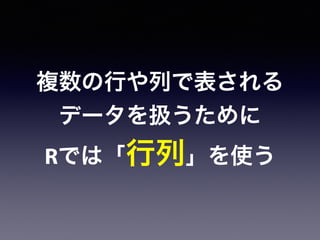 複数の行や列で表される
データを扱うために
Rでは「行列」を使う
 