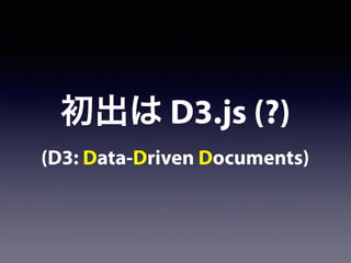 初出は D3.js (?)
(D3: Data-Driven Documents)
 
