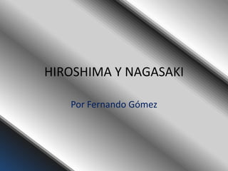 HIROSHIMA Y NAGASAKI

   Por Fernando Gómez
 