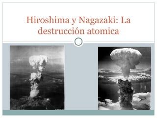 Hiroshima y Nagazaki: La
destrucción atomica
 