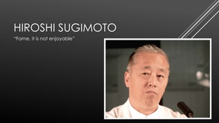 HIROSHI SUGIMOTO
“Fame, it is not enjoyable”

 