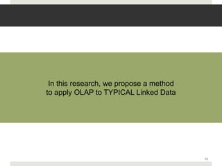 In this research, we propose a method
to apply OLAP to TYPICAL Linked Data




                                         10
 