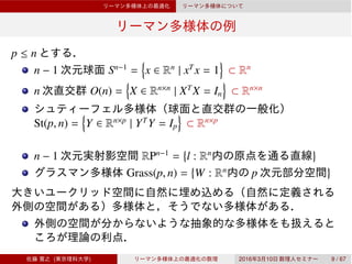 p ≤ n
n − 1 Sn−1
= x ∈ Rn
| xT
x = 1 ⊂ Rn
n O(n) = X ∈ Rn×n
| XT
X = In ⊂ Rn×n
St(p, n) = Y ∈ Rn×p
| YT
Y = Ip ⊂ Rn×p
n − 1 RPn−1
= l : Rn
Grass(p, n) = W : Rn
p
( ) 2016 3 10 9 / 67
 