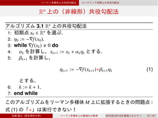 Rn
3.1 Rn
1: x0 ∈ Rn
.
2: η0 := −∇f(x0).
3: while ∇f(xk) 0 do
4: αk xk+1 := xk + αkηk .
5: βk+1
ηk+1 := −∇f(xk+1)+βk+1ηk (1)
6: k := k + 1.
7: end while
M
(1) +
grad f(x ) ∈ T M, η ∈ T M →( ) 2016 3 10 21 / 67
 