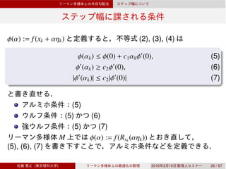φ(α) := f(xk + αηk) (2), (3), (4)
φ(αk) ≤ φ(0) + c1αkφ′
(0), (5)
φ′
(αk) ≥ c2φ′
(0), (6)
|φ′
(αk)| ≤ c2|φ′
(0)| (7)
(5)
(5) (6)
(5) (7)
M φ(α) := f(Rxk
(αηk))
(5), (6), (7)
( ) 2016 3 10 26 / 67
 