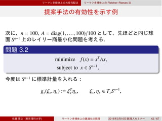 Fletcher–Reeves
n = 100, A = diag(1, . . . , 100)/100
Sn−1
3.2
minimize f(x) = xT
Ax,
subject to x ∈ Sn−1
,
Sn−1
gx(ξx, ηx) := ξT
x ηx, ξx, ηx ∈ TxSn−1
,
( ) 2016 3 10 42 / 67
 