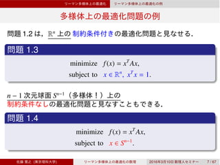 1.2 Rn
1.3
minimize f(x) = xT
Ax,
subject to x ∈ Rn
, xT
x = 1.
n − 1 Sn−1
1.4
minimize f(x) = xT
Ax,
subject to x ∈ Sn−1
.
( ) 2016 3 10 7 / 67
 