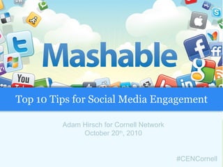 Adam Hirsch for Cornell Network October 20 th , 2010 Top 10 Tips for Social Media Engagement #CENCornell 