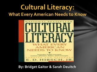 Cultural Literacy:
What Every American Needs to Know




    By: Bridget Gaitor & Sarah Deuitch
 