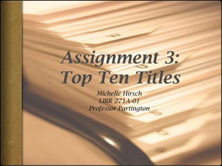 Assignment 3:Top Ten Titles Michelle Hirsch LIBR 271A-01 Professor Partington 