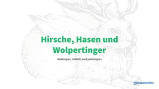 Hirsche, Hasen und
Wolpertinger
Antelopes, rabbits and jackalopes
 