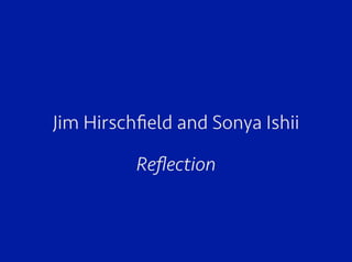 Jim Hirschﬁeld and Sonya Ishii
Reﬂection
 