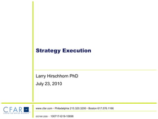 Strategy Execution Larry Hirschhorn PhD July 23, 2010 ©CFAR 2009  •  100717-G19-10698 