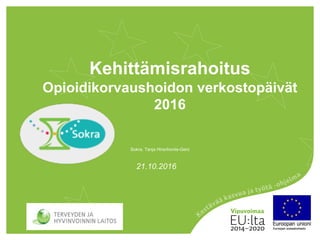Kehittämisrahoitus
Opioidikorvaushoidon verkostopäivät
2016
21.10.2016
Sokra, Tanja Hirschovits-Gerz
 