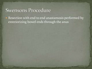  Resection with end to end anastamosis performed by
exteriorizing bowel ends through the anus
 