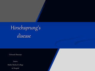Hirschsprung’s
disease
Ushneesh Banerjee
Intern
Malda Medical College
& Hospital
 