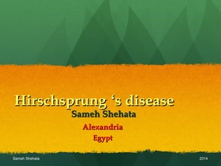 HirschsprungHirschsprung ‘‘s diseases disease
Sameh ShehataSameh Shehata
AlexandriaAlexandria
EgyptEgypt
2014Sameh Shehata
 