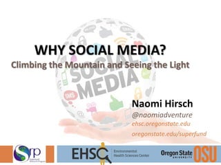 WHY SOCIAL MEDIA?
Climbing the Mountain and Seeing the Light
Naomi Hirsch
@naomiadventure
ehsc.oregonstate.edu
oregonstate.edu/superfund
 
