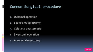 Common Surgical procedure
1. Duhamel operation
2. Soave’s mucosectomy
3. Colo-anal anastomosis
4. Swenson’s operation
5. Ano-rectal myectomy
The end
 