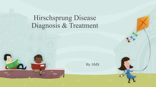 Hirschsprung Disease
Diagnosis & Treatment
By SMS
 
