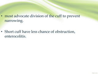 • most advocate division of the cuff to prevent
narrowing.
• Short cuff have less chance of obstruction,
enterocolitis.
 