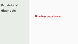 Provisional
diagnosis
Hirschsprung disease
 