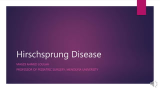 Hirschsprung Disease
MAGDI AHMED LOULAH
PROFESSOR OF PEDIATRIC SURGERY, MENOUFIA UNIVERSITY
 