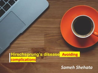 Hirschsprung’s disease; Avoiding
complications
Sameh Shehata
 
