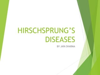 HIRSCHSPRUNG’S
DISEASES
BY JAYA SHARMA
 