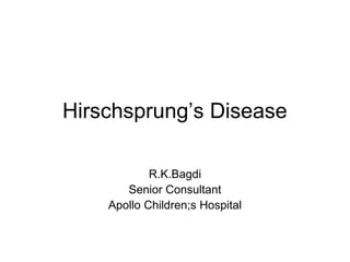 Hirschsprung’s Disease

            R.K.Bagdi
       Senior Consultant
    Apollo Children;s Hospital
 