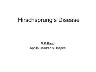 Hirschsprung’s Disease


            R.K.Bagdi
    Apollo Children’s Hospital
 