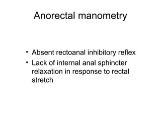 Anorectal manometry


• Absent rectoanal inhibitory reflex
• Lack of internal anal sphincter
  relaxation in response to rectal
  stretch
 