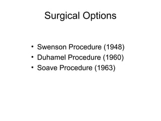 Surgical Options


• Swenson Procedure (1948)
• Duhamel Procedure (1960)
• Soave Procedure (1963)
 