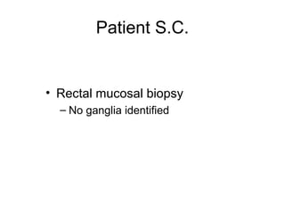 Patient S.C.


• Rectal mucosal biopsy
  – No ganglia identified
 